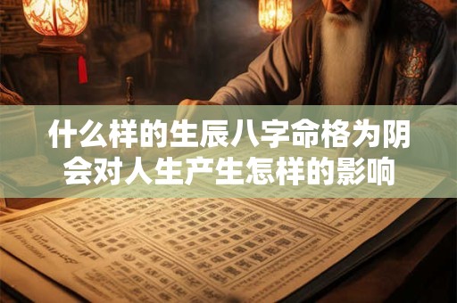 什么样的生辰八字命格为阴会对人生产生怎样的影响