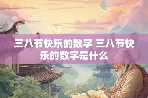 三八节快乐的数字 三八节快乐的数字是什么
