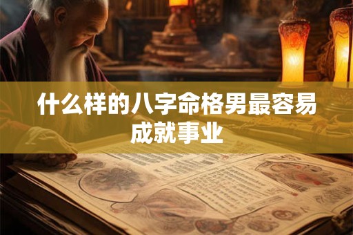 什么样的八字命格男最容易成就事业