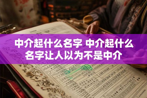 中介起什么名字 中介起什么名字让人以为不是中介