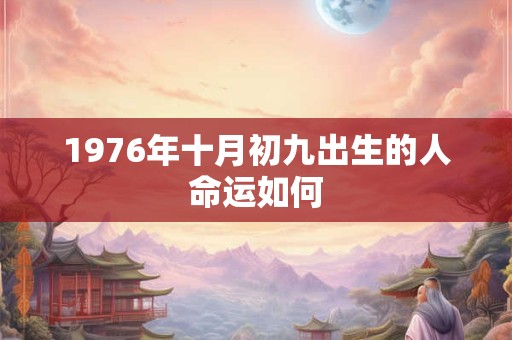 1976年十月初九出生的人命运如何