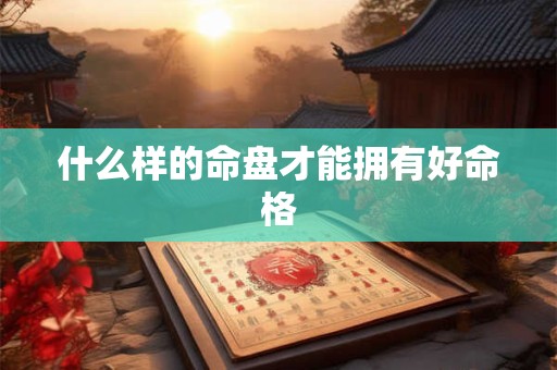 什么样的命盘才能拥有好命格