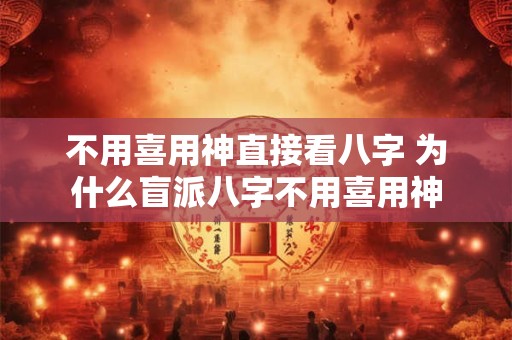 不用喜用神直接看八字 为什么盲派八字不用喜用神