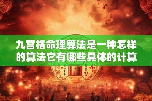 九宫格命理算法是一种怎样的算法它有哪些具体的计算方式和应用场景