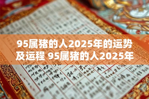 95属猪的人2026年的运势及运程 95属猪的人2026年的运势及运程如何