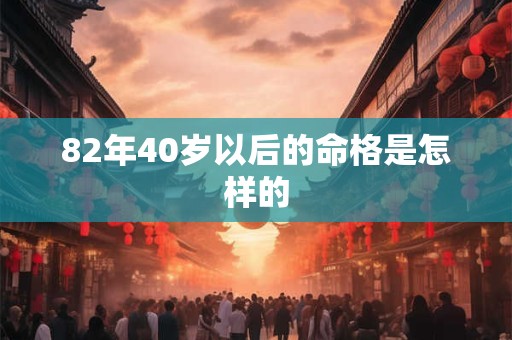82年40岁以后的命格是怎样的