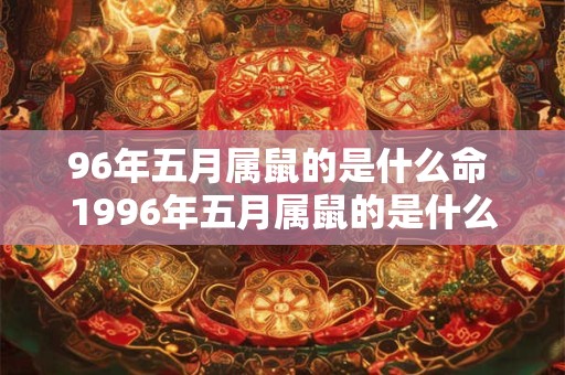 96年五月属鼠的是什么命 1996年五月属鼠的是什么命