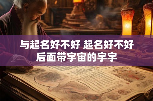 与起名好不好 起名好不好后面带宇宙的宇字