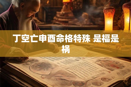 丁空亡申酉命格特殊 是福是祸