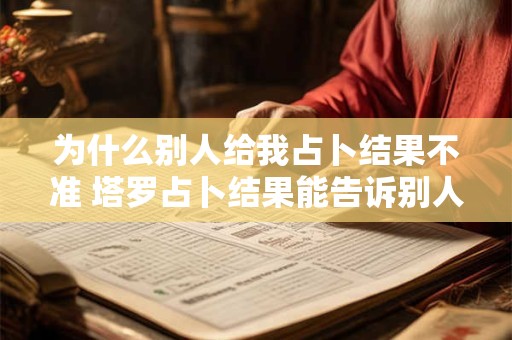 为什么别人给我占卜结果不准 塔罗占卜结果能告诉别人吗