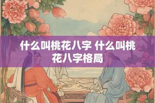 什么叫桃花八字 什么叫桃花八字格局