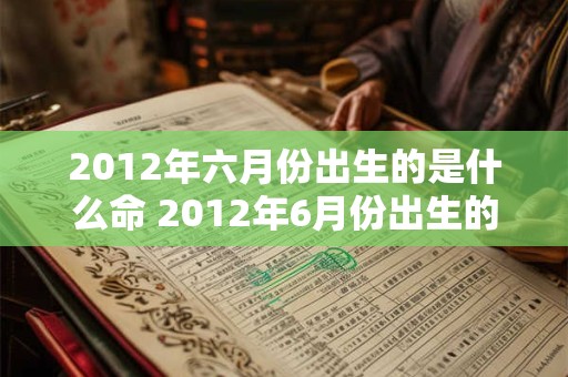 2012年六月份出生的是什么命 2012年6月份出生的女孩命运如何