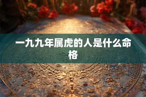 一九九年属虎的人是什么命格