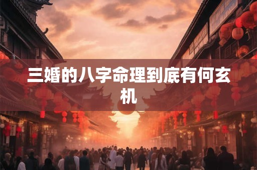 三婚的八字命理到底有何玄机