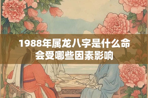 1988年属龙八字是什么命会受哪些因素影响