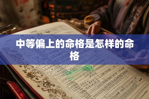 中等偏上的命格是怎样的命格