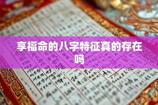 享福命的八字特征真的存在吗 享福命的八字特征真的存在吗