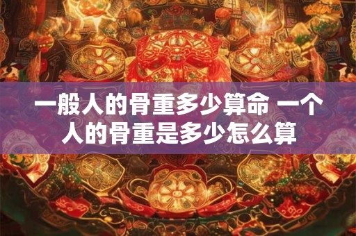 一般人的骨重多少算命 一个人的骨重是多少怎么算