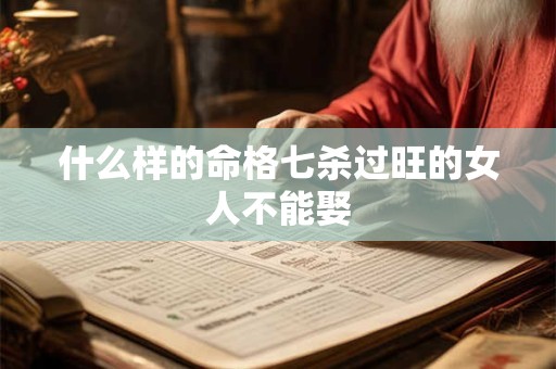 什么样的命格七杀过旺的女人不能娶