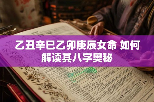 乙丑辛巳乙卯庚辰女命 如何解读其八字奥秘