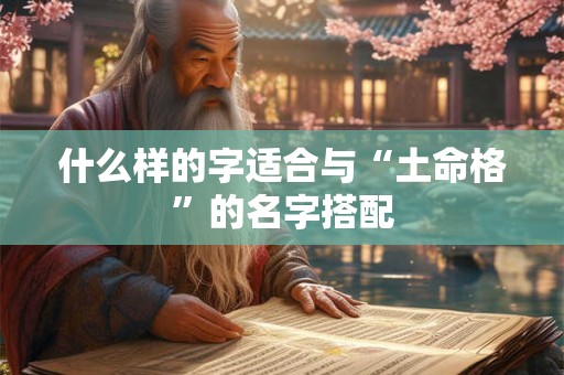 什么样的字适合与“土命格”的名字搭配