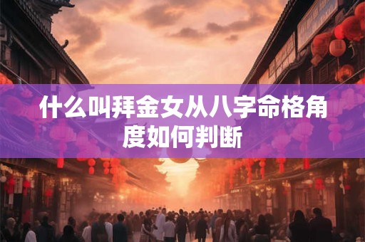 什么叫拜金女从八字命格角度如何判断