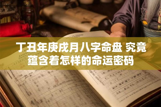 丁丑年庚戌月八字命盘 究竟蕴含着怎样的命运密码