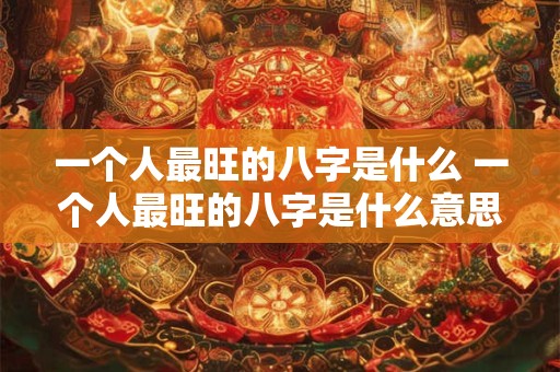 一个人最旺的八字是什么 一个人最旺的八字是什么意思
