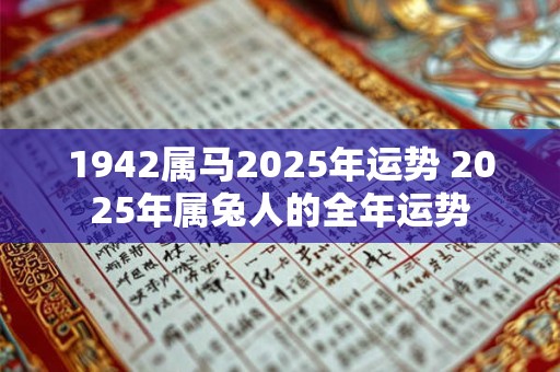 1942属马2025年运势 2025年属兔人的全年运势