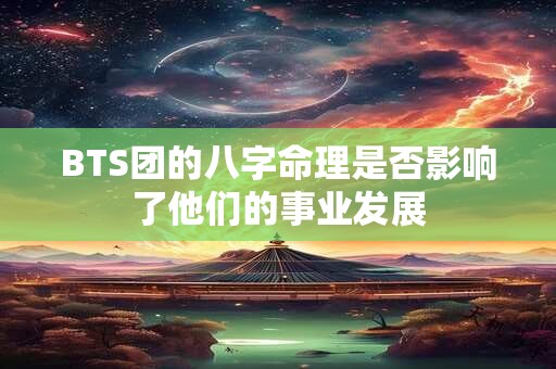 BTS团的八字命理是否影响了他们的事业发展