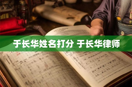 于长华姓名打分 于长华律师