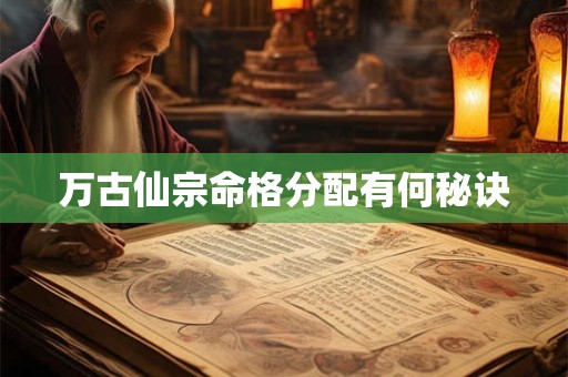 万古仙宗命格分配有何秘诀
