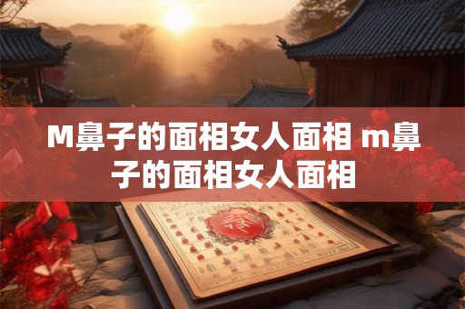 M鼻子的面相女人面相 m鼻子的面相女人面相