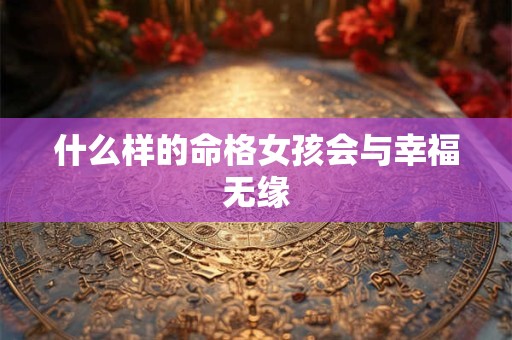 什么样的命格女孩会与幸福无缘