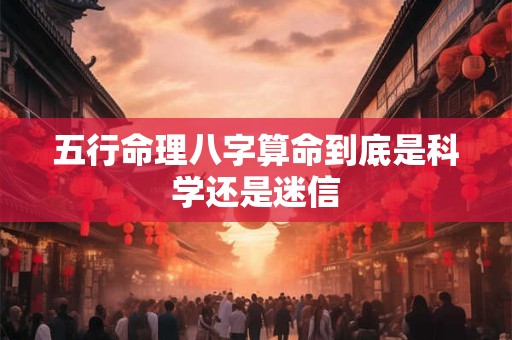 五行命理八字算命到底是科学还是迷信