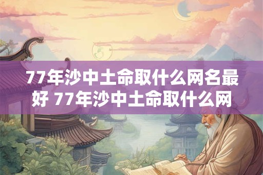 77年沙中土命取什么网名最好 77年沙中土命取什么网名最好女人