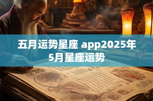 五月运势星座 app2025年5月星座运势