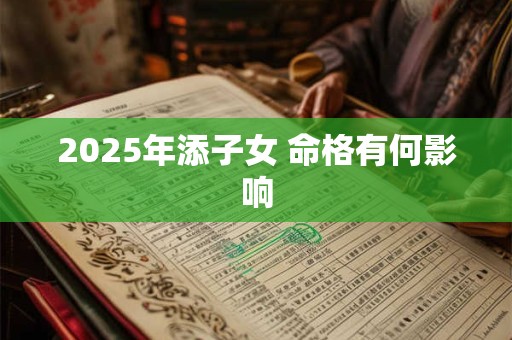2025年添子女 命格有何影响