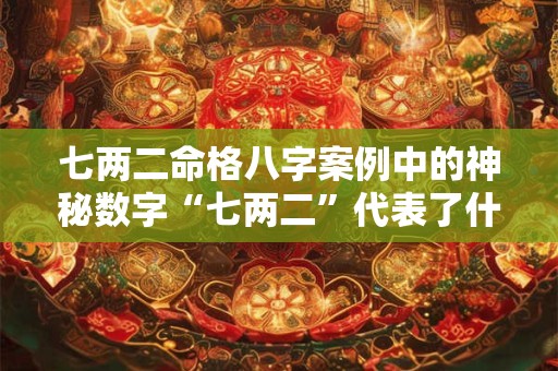七两二命格八字案例中的神秘数字“七两二”代表了什么