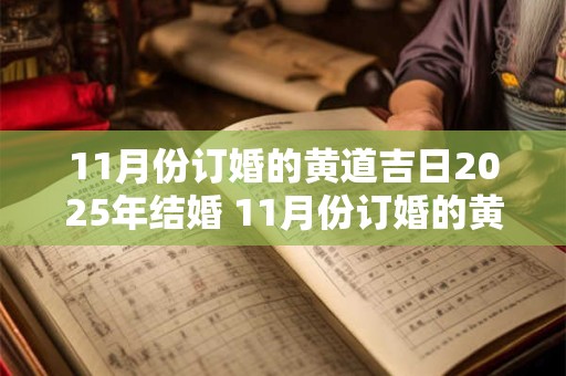 11月份订婚的黄道吉日2025年结婚 11月份订婚的黄道吉日2025年结婚好不好