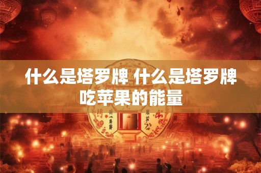 什么是塔罗牌 什么是塔罗牌吃苹果的能量
