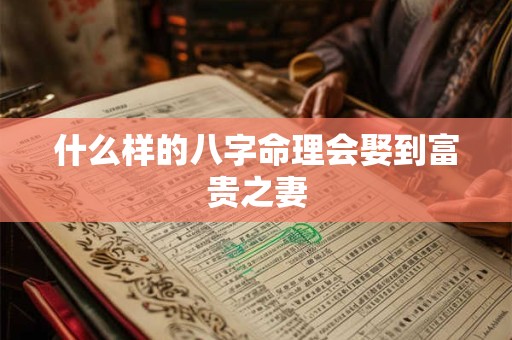 什么样的八字命理会娶到富贵之妻