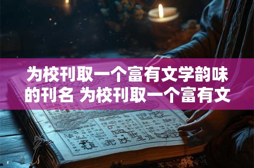 为校刊取一个富有文学韵味的刊名 为校刊取一个富有文学韵味的刊名是什么