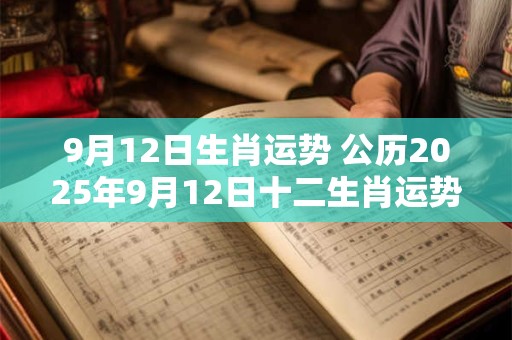 9月12日生肖运势 公历2025年9月12日十二生肖运势