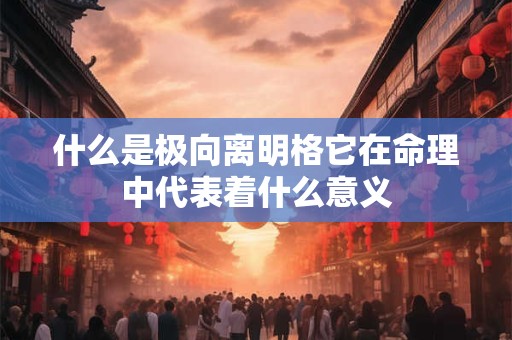 什么是极向离明格它在命理中代表着什么意义