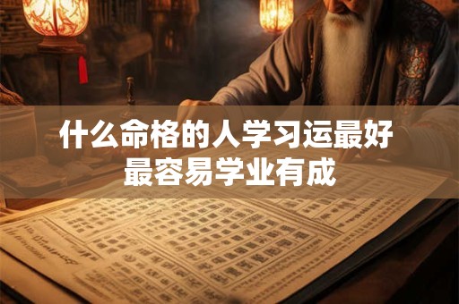 什么命格的人学习运最好 最容易学业有成