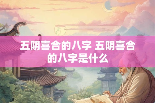 五阴喜合的八字 五阴喜合的八字是什么