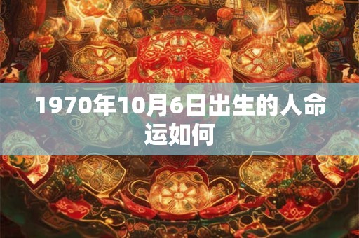 1970年10月6日出生的人命运如何