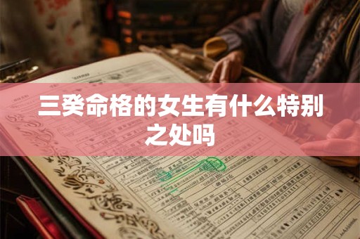 三癸命格的女生有什么特别之处吗