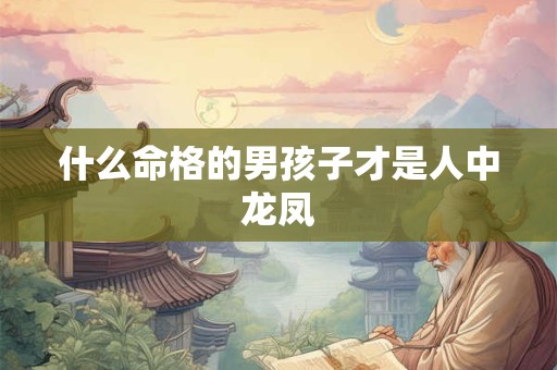 什么命格的男孩子才是人中龙凤